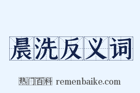 晨洗反义词是什么意思的图片
